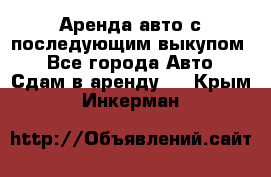 Аренда авто с последующим выкупом. - Все города Авто » Сдам в аренду   . Крым,Инкерман